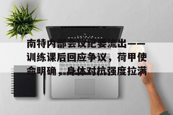 关于南特内部会议纪要流出——训练课后回应争议，荷甲使命明确，身体对抗强度拉满的信息